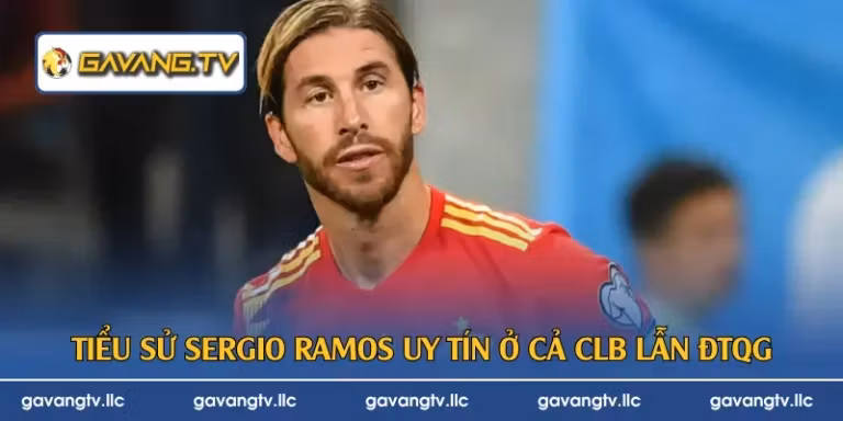 Tiểu sử Sergio Ramos uy tín ở cả CLB lẫn ĐTQG